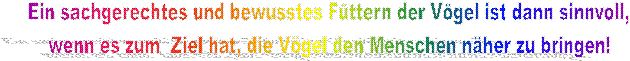 Ein sachgerechtes und bewusstes Füttern der Vögel ist dann sinnvoll, wenn es zum Ziel hat, die Vögel den Menschen näher zu bringen!
